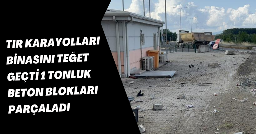 Tır, karayolları binasını teğet geçti: 1 tonluk beton blokları parçaladı