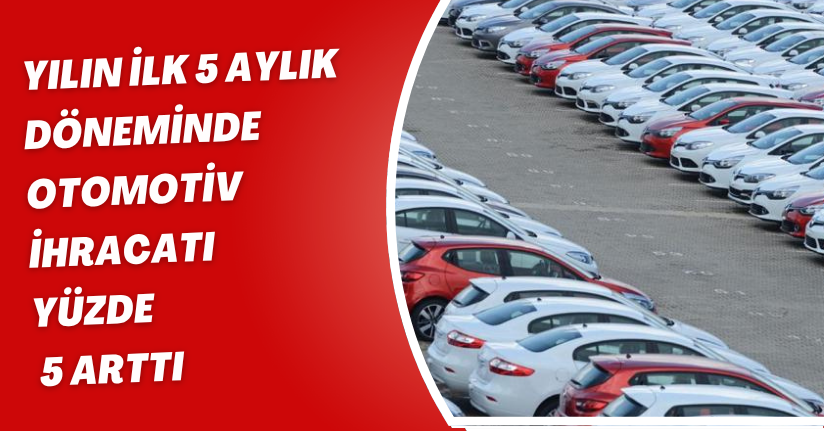 Yılın ilk 5 aylık döneminde otomotiv ihracatı yüzde 5 arttı