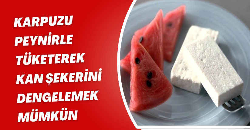 Karpuzu peynirle tüketerek kan şekerini dengelemek mümkün
