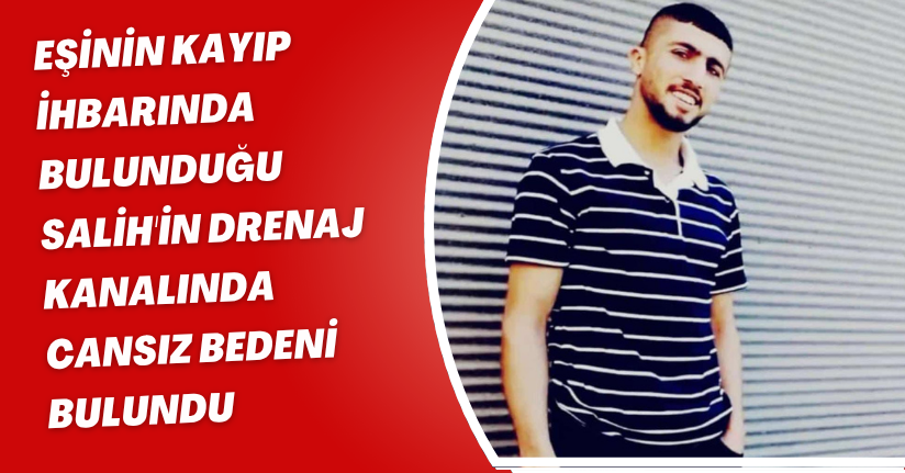 Eşinin kayıp ihbarında bulunduğu Salih'in drenaj kanalında cansız bedeni bulundu