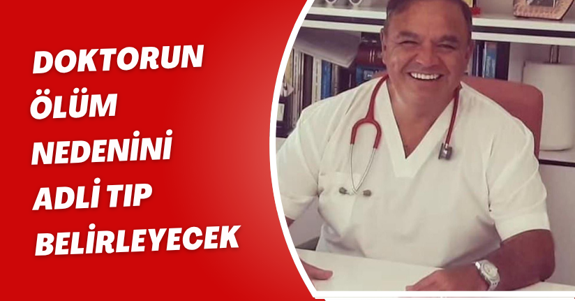Doktorun ölüm nedenini Adli Tıp belirleyecek