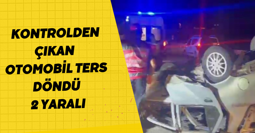 Kontrolden çıkan otomobil ters döndü: 2 yaralı