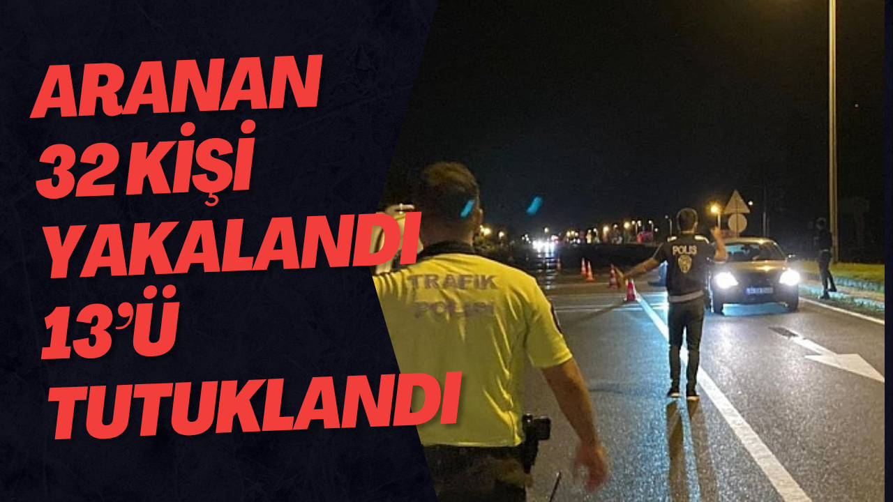 Aranan 32 Kişi Yakalandı 13’ü Tutuklandı