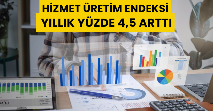 Hizmet üretim endeksi yıllık yüzde 4,5 arttı