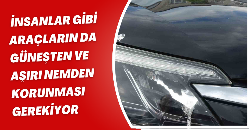 İnsanlar gibi araçların da güneşten ve aşırı nemden korunması gerekiyor