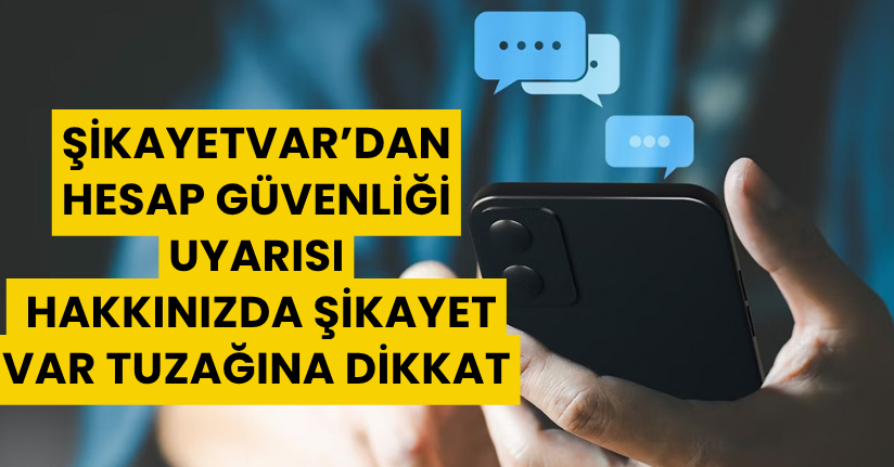 Şikayetvar’dan hesap güvenliği uyarısı: 'Hakkınızda şikayet var' tuzağına dikkatŞikayetvar’dan hesap güvenliği uyarısı: 'Hakkınızda şikayet var' tuzağına dikkat