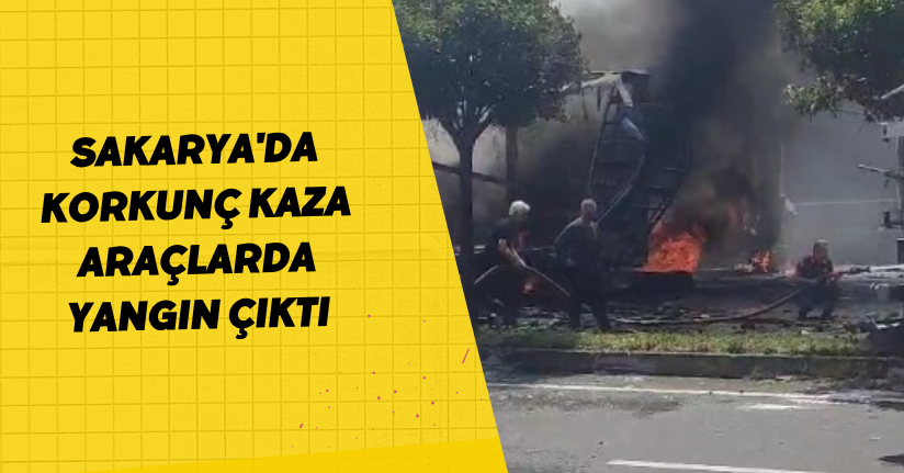 Sakarya’da korkunç kaza: Araçlarda yangın çıktı