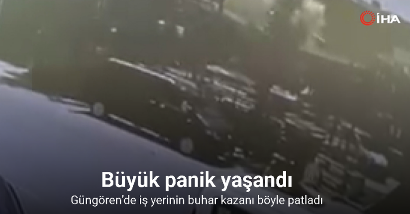 Güngören’de iş yerinin buhar kazanı böyle patladı