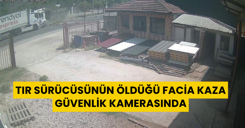 Tır sürücüsünün öldüğü facia kaza güvenlik kamerasında