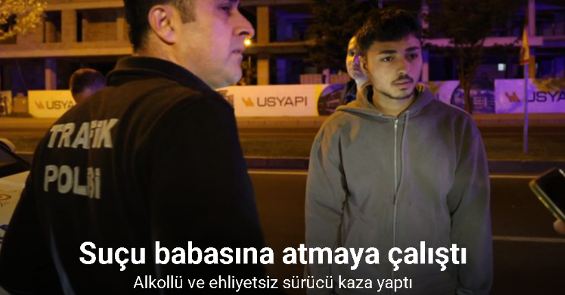 Nevşehir’de alkollü ve ehliyetsiz sürücü kaza yaptı, suçu babasına atmaya çalıştı