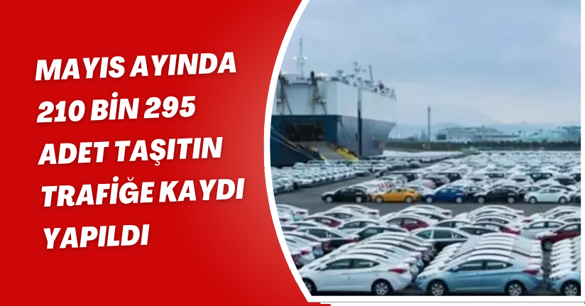 Mayıs ayında 210 bin 295 adet taşıtın trafiğe kaydı yapıldı