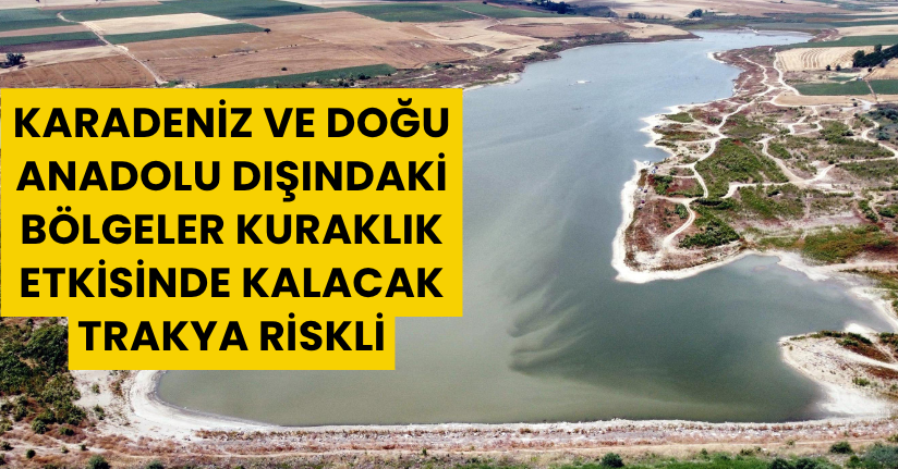 Karadeniz ve Doğu Anadolu dışındaki bölgeler kuraklık etkisinde kalacak; Trakya riskli