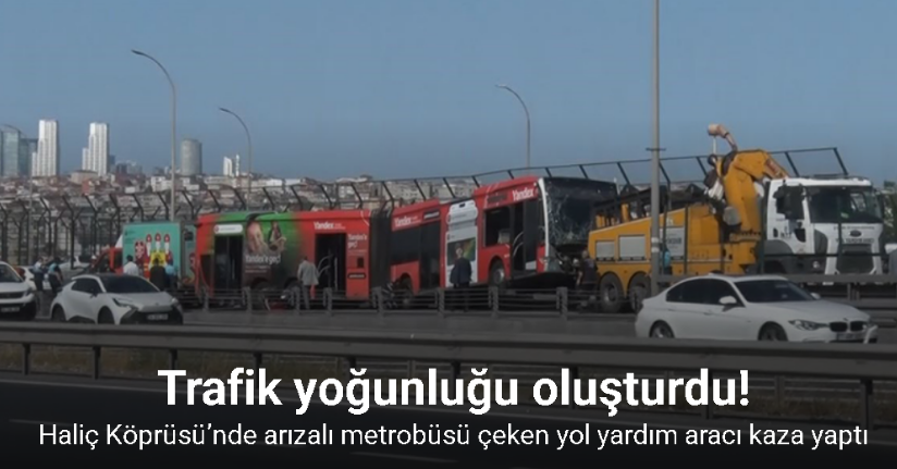 İstanbul’da Haliç Köprüsü’nde arızalı metrobüsü çeken yol yardım aracı kaza yaptı