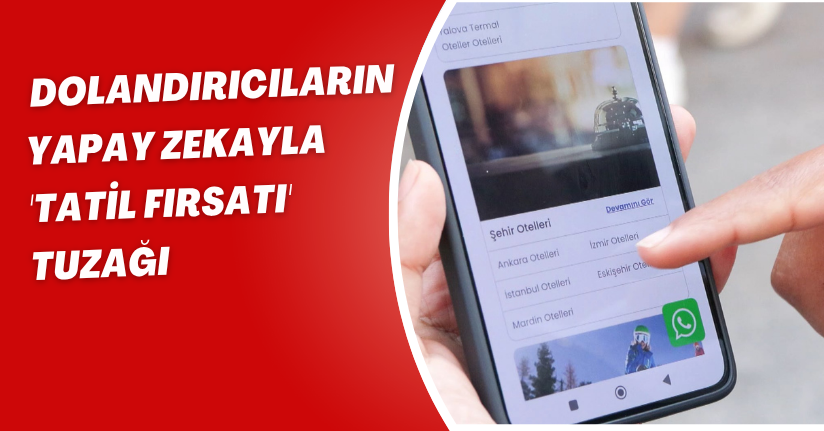 Dolandırıcıların yapay zekayla 'Tatil fırsatı' tuzağı