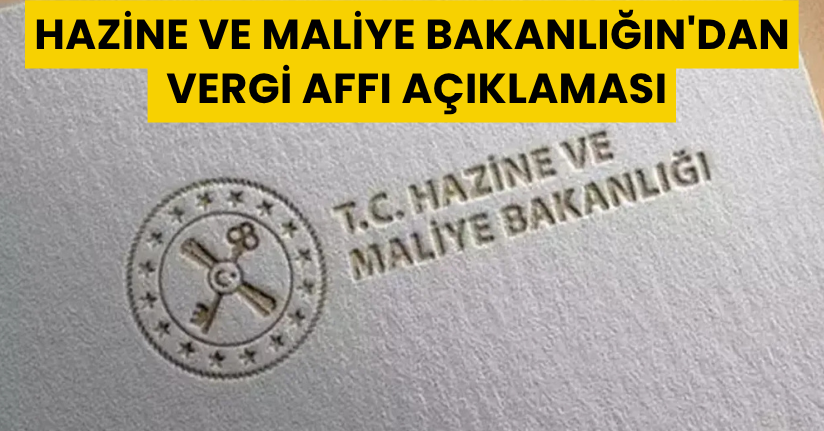 Hazine ve Maliye Bakanlığın'dan Vergi affı Açıklaması