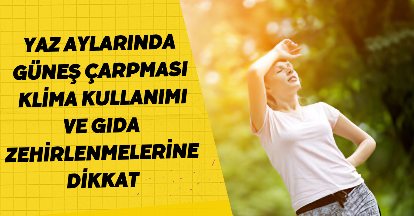Yaz aylarında güneş çarpması, klima kullanımı ve gıda zehirlenmelerine dikkat