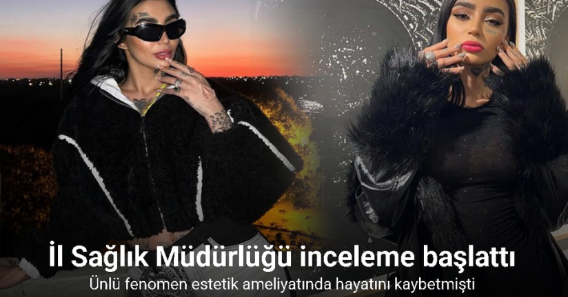 İl Sağlık Müdürlüğü estetik ameliyatında ölen fenomen için inceleme başlattı