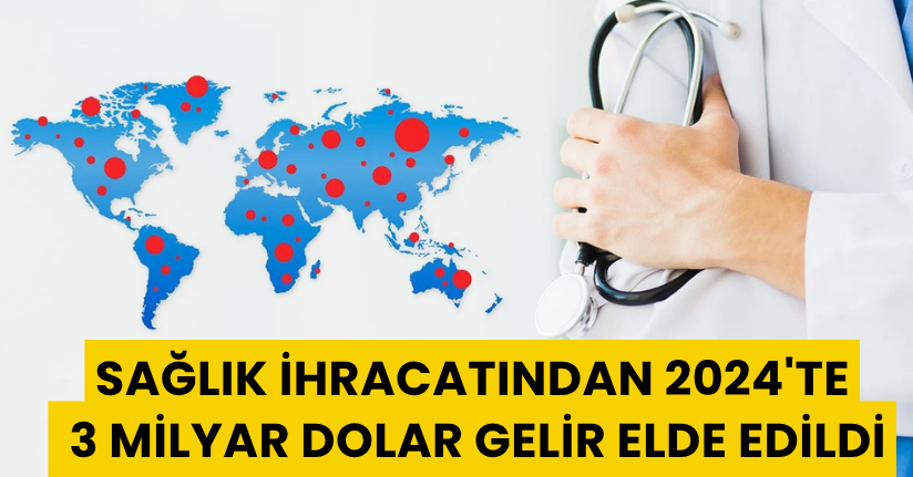 Sağlık ihracatından 2024'te 3 milyar dolar gelir elde edildi