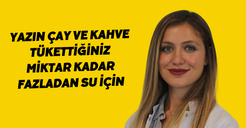 Yazın çay ve kahve tükettiğiniz miktar kadar fazladan su için