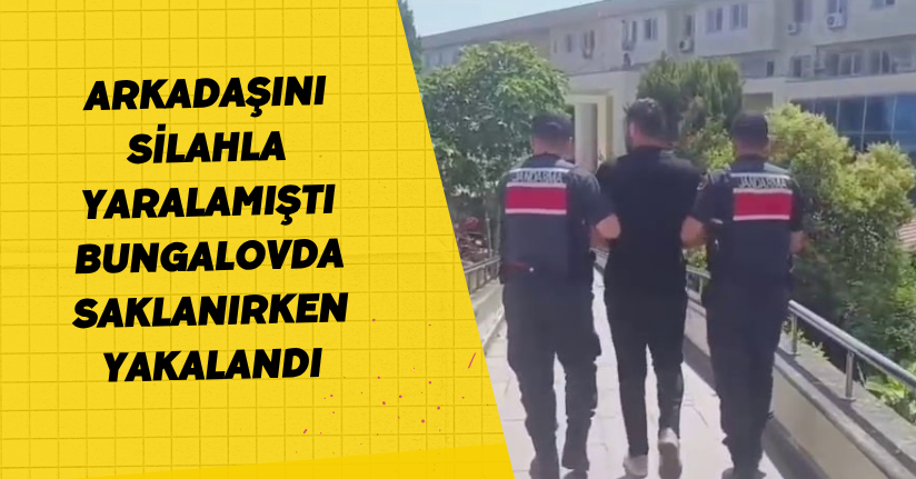  Arkadaşını silahla yaralamıştı, bungalovda saklanırken yakalandı