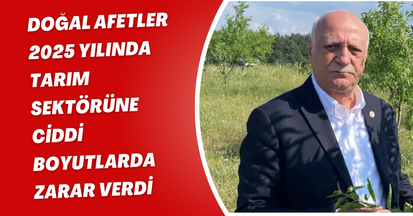 Doğal afetler 2025 yılında tarım sektörüne ciddi boyutlarda zarar verdi