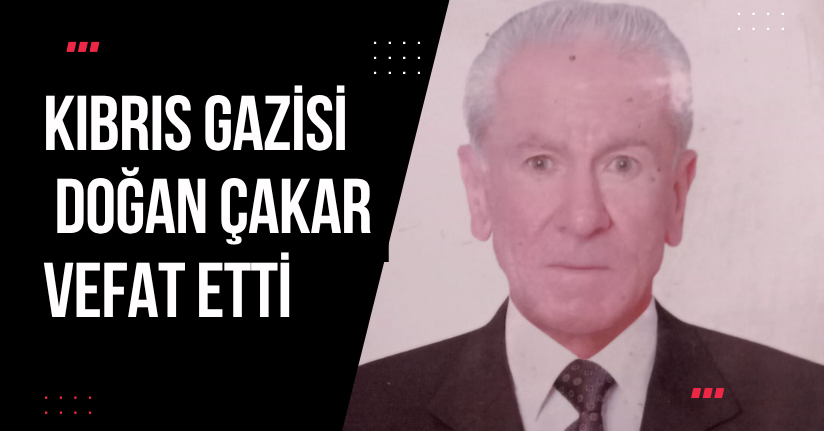 Kıbrıs Gazisi Doğan Çakar Vefat Etti