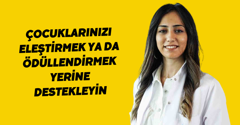 Çocuklarınızı eleştirmek ya da ödüllendirmek yerine destekleyin