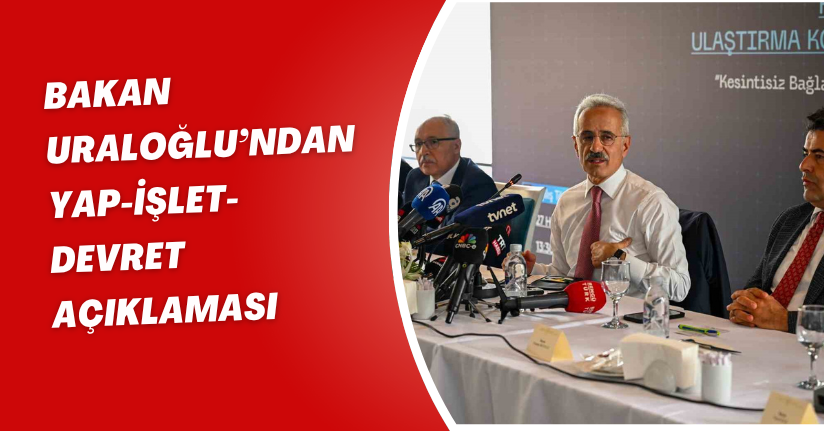 Bakan Uraloğlu’ndan ‘Yap-İşlet-Devret’ açıklaması