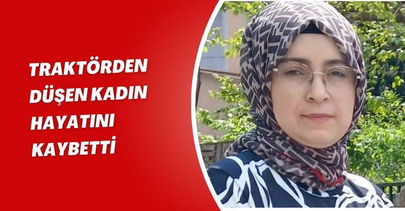 Traktörden düşen kadın hayatını kaybetti