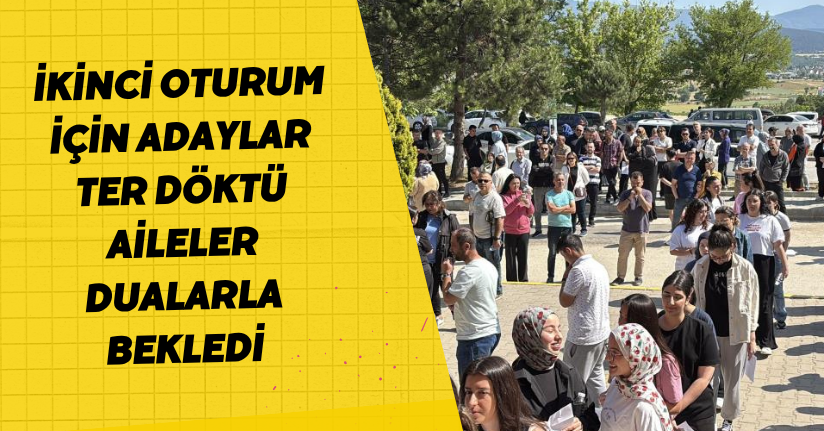İkinci oturum için adaylar ter döktü, aileler dualarla bekledi