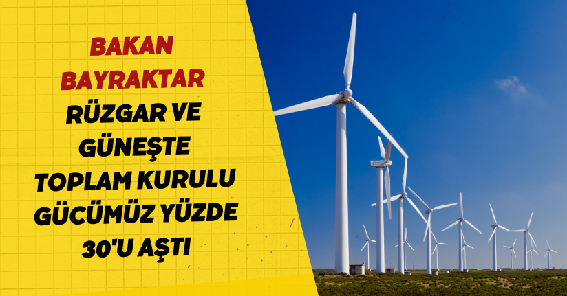 Bakan Bayraktar: Rüzgar ve güneşte toplam kurulu gücümüz yüzde 30'u aştı