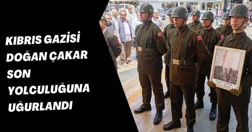 Kıbrıs Gazisi Doğan Çakar Son Yolculuğuna Uğurlandı