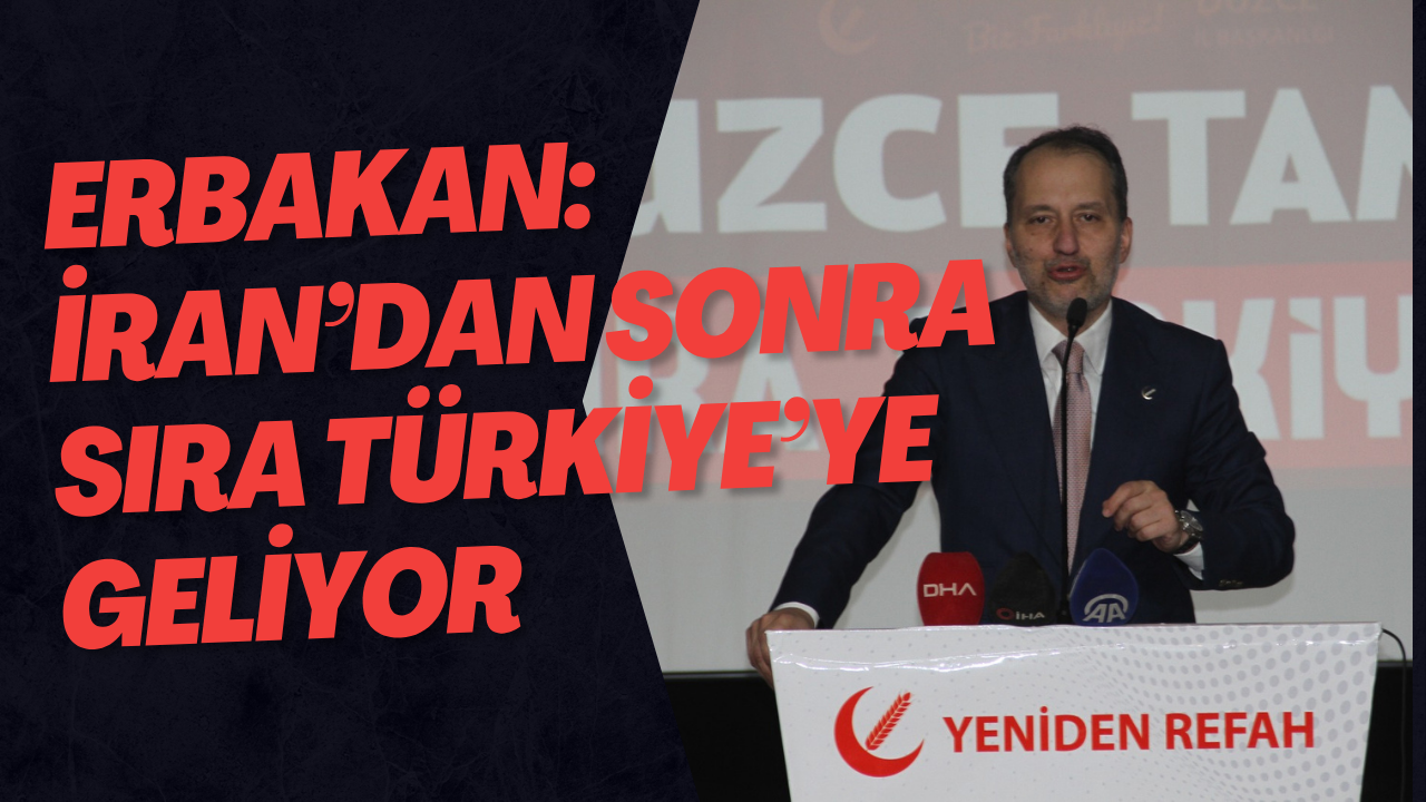 Erbakan: İran’dan Sonra Sıra Türkiye’ye Geliyor