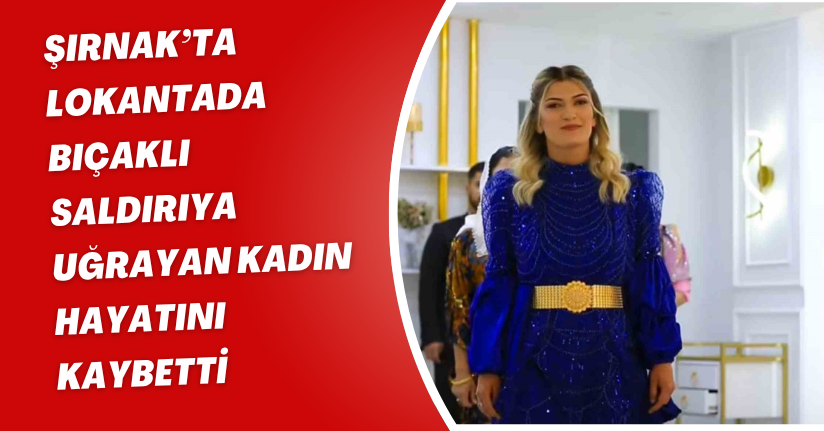 Şırnak’ta lokantada bıçaklı saldırıya uğrayan kadın hayatını kaybetti