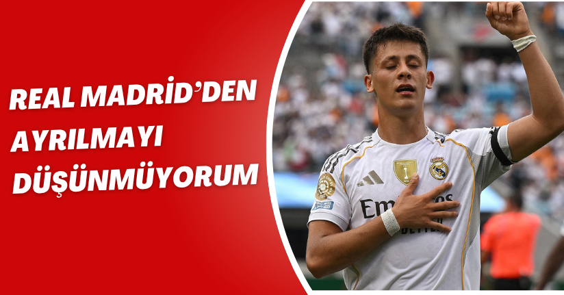 Arda Güler: Real Madrid’den ayrılmayı düşünmüyorum