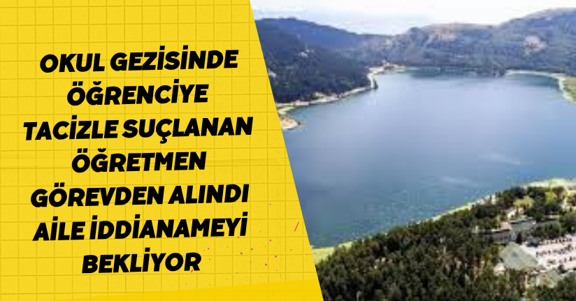 Okul gezisinde öğrenciye tacizle suçlanan öğretmen görevden alındı