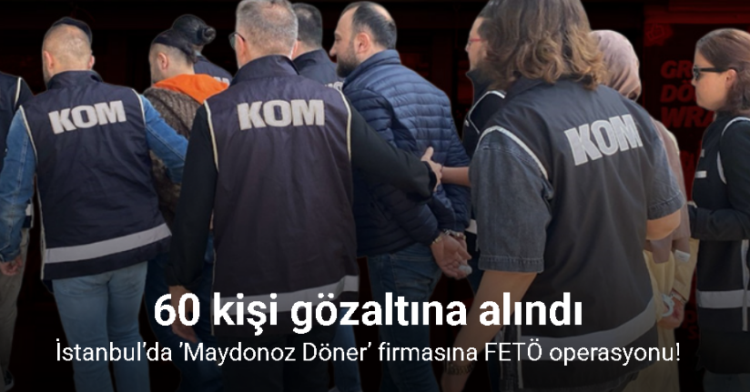 İstanbul’da ’Maydonoz Döner’ firmasına FETÖ operasyonu: 60 gözaltı