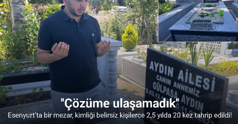 Esenyurt’ta bir mezar, kimliği belirsiz kişilerce 2,5 yılda 20 kez tahrip edildi
