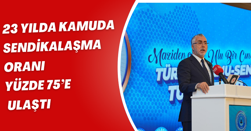 23 yılda kamuda sendikalaşma oranı yüzde 75’e ulaştı