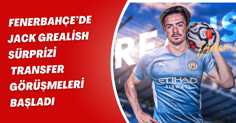Fenerbahçe’de Jack Grealish Sürprizi