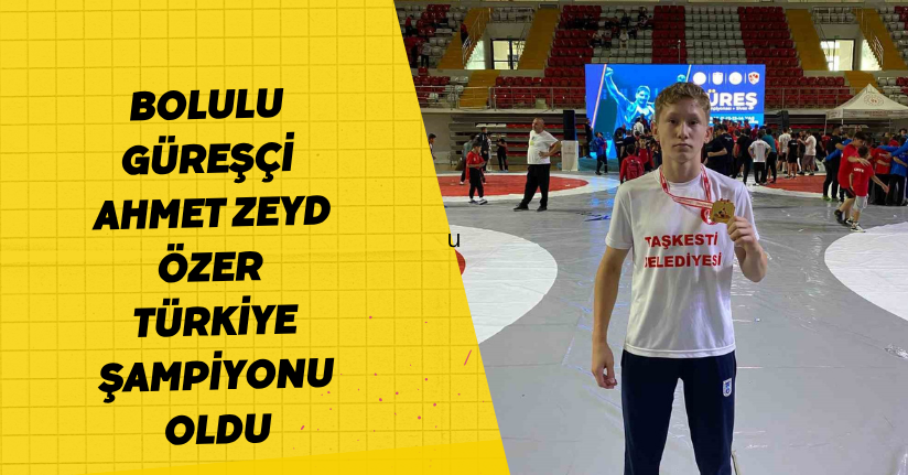 Bolulu güreşçi Ahmet Zeyd Özer Türkiye şampiyonu oldu