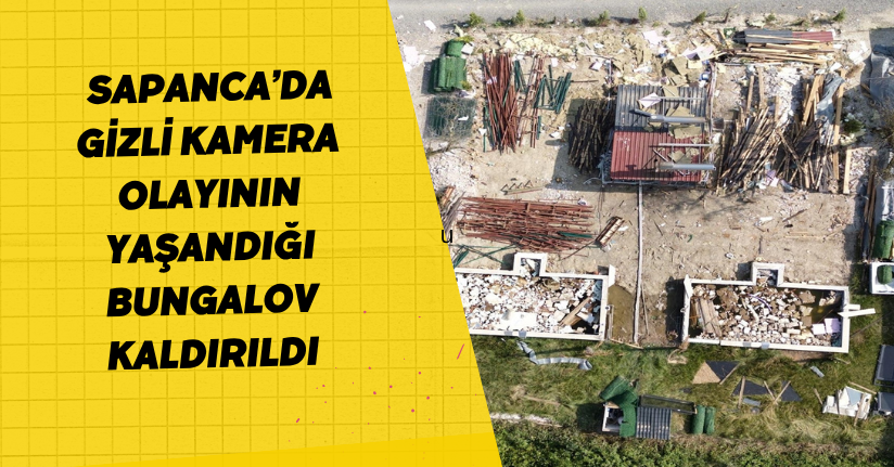 Sapanca’da gizli kamera olayının yaşandığı bungalov kaldırıldı
