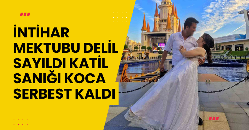 İntihar mektubu delil sayıldı, katil sanığı koca serbest kaldı