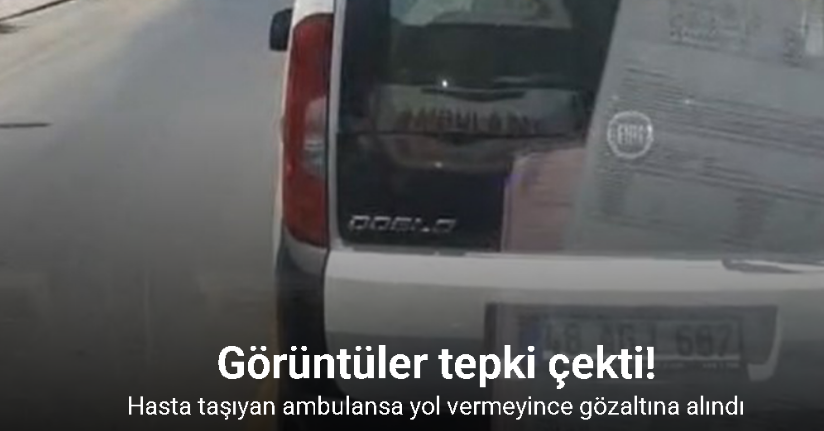 Hasta taşıyan ambulansa yol vermeyince gözaltına alındı