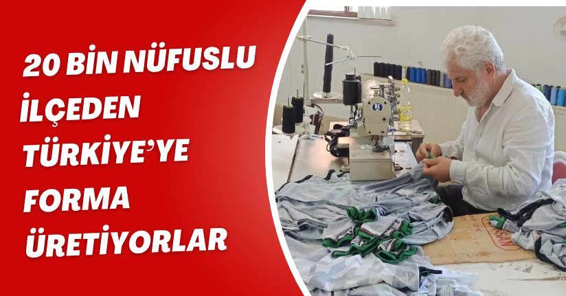 20 bin nüfuslu ilçeden Türkiye’ye forma üretiyorlar