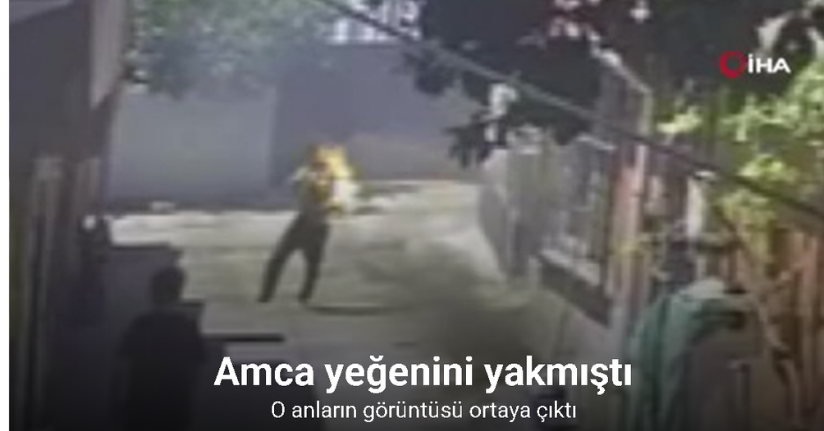 Amca yeğenini yakmıştı: O anların görüntüsü ortaya çıktı