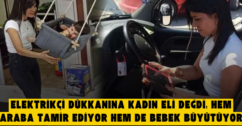 Elektrikçi dükkanına kadın eli değdi: Hem araba tamir ediyor hem de bebek büyütüyor