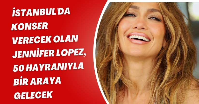 İstanbul'da konser verecek olan Jennifer Lopez, 50 hayranıyla bir araya gelecek