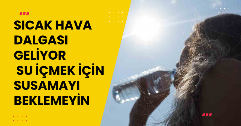 Sıcak hava dalgası geliyor! Su içmek için susamayı beklemeyin