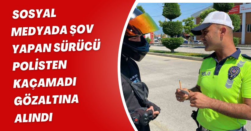 Sosyal medyada şov yapan sürücü polisten kaçamadı: Gözaltına alındı